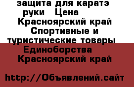 защита для каратэ. руки › Цена ­ 200 - Красноярский край Спортивные и туристические товары » Единоборства   . Красноярский край